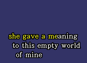 she gave a meaning
to this empty world
of mine