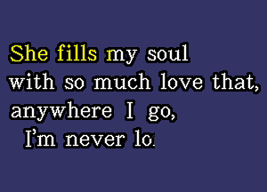 She fills my soul
With so much love that,

anywhere I go,
Fm never 10.