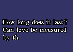 How long does it last?

Can love be measured
by th-