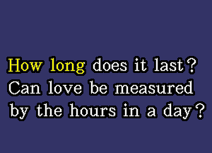 How long does it last?

Can love be measured
by the hours in a day?