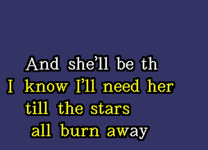 And shdll be th

I know F11 need her
till the stars

all burn away