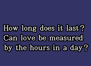 How long does it last?

Can love be measured
by the hours in a day?