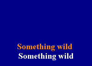 Something wild
Something wild