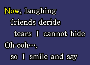 Now, laughing

friends deride
tears I cannot hide
Oh-oohm,

so I smile and say