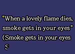 cWhen a lovely f lame dies,
smoke gets in your eyesn
(Smoke gets in your eyes

C'

x.