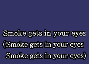 Smoke gets in your eyes
(Smoke gets in your eyes

Smoke gets in your eyes)