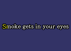 Smoke gets in your eyes