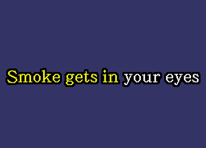 Smoke gets in your eyes