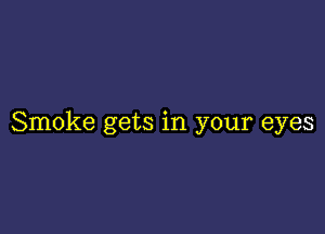 Smoke gets in your eyes