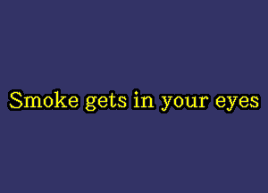 Smoke gets in your eyes