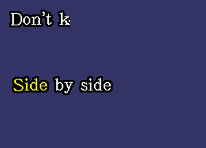 D0n t k

Side by side