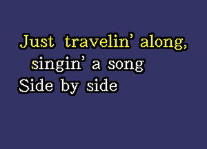 Just travelin, along,
singif a song

Side by side