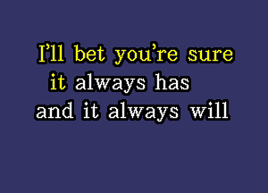 F11 bet youTe sure
it always has

and it always Will