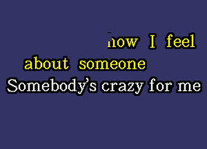 now I feel
about someone

Somebodfs crazy for me