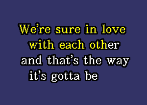 WeTe sure in love
with each other

and thafs the way
i133 gotta be