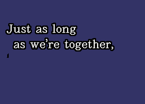 Just as long
as we,re together,