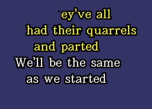 esze all
had their quarrels
and parted

W611 be the same
as we started