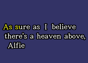 As sure as I believe

there s a heaven above,
Alfie