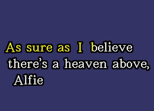 As sure as I believe

there s a heaven above,
Alfie