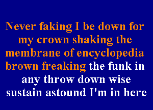 Never faking I be down for
my crown shaking the
membrane of encyclopedia
brown freaking the funk in
any throw down Wise
sustain astound I'm in here