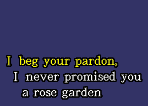 I beg your pardon,
I never promised you
a rose garden