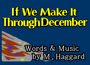 INT We Make Iht
Whmugh December

Words 85 Music
by M.. Haggard