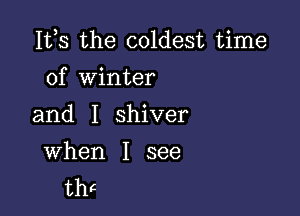 155 the coldest time
of Winter

and I shiver

When I see
thc