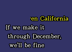 'en California
If we make it

through December,

W611 be f ine