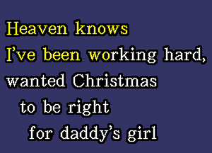 Heaven knows

I,Ve been working hard,

wanted Christmas
to be right
for daddyes girl