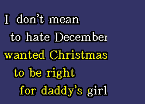 I d0n t mean
to hate December
wanted Christmas
to be right

for daddfs girl