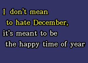 I d0n t mean
to hate December,
ifs meant to be

the happy time of year