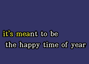 ifs meant to be

the happy time of year