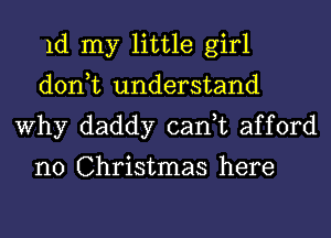 1d my little girl
don,t understand
Why daddy can,t afford

n0 Christmas here