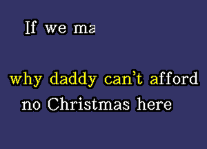 If we ma

Why daddy can t afford

n0 Christmas here