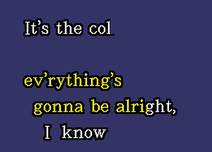 155 the col

exfrythingb

gonna be alright,
I know