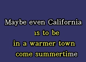 Maybe even California

13 to be
in a warmer town

come summertime