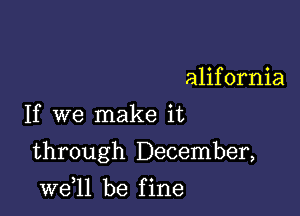 alifornia
If we make it

through December,

W611 be f ine