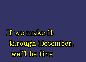 If we make it

through December,

W611 be f ine