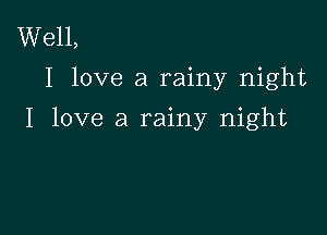 Well,
I love a rainy night

I love a rainy night