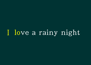 I love a rainy night