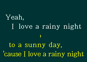 Yeah,
I love a rainy night

)

to a sunny day,
,cause I love a rainy night