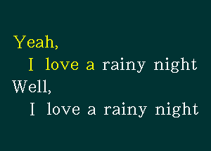 Yeah,
I love a rainy night

Well,
I love a rainy night