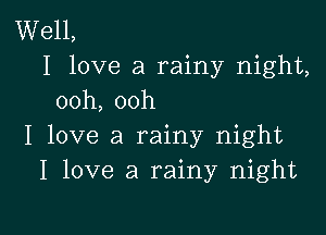 Well,
I love a rainy night,

ooh, ooh

I love a rainy night
I love a rainy night