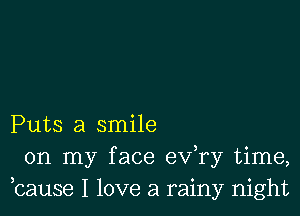 Puts a smile
on my face e'xfry time,
,cause I love a rainy night