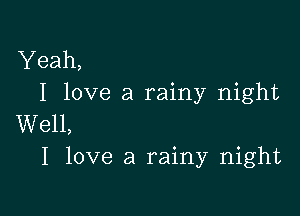 Yeah,
I love a rainy night

Well,
I love a rainy night