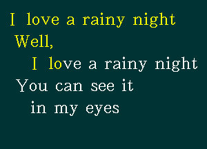 I love a rainy night
Well,
I love a rainy night

You can see it
in my eyes