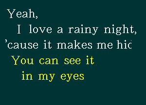 Yeah,
I love a rainy night,
cause it makes me hic

You can see it
in my eyes