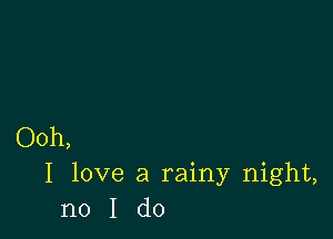 Ooh,
I love a rainy night,
no I do