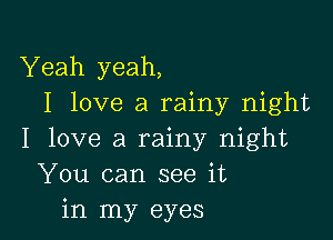 Yeah yeah,
I love a rainy night

I love a rainy night
You can see it
in my eyes