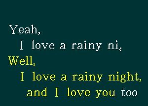 Yeah,
I love a rainy niz

Well,
I love a rainy night,
and I love you too